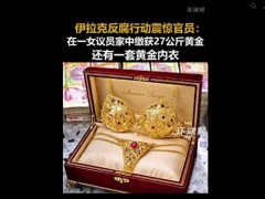 伊拉克女议员家中搜出黄金内衣 反腐败行动揭露巨额财富[推荐]